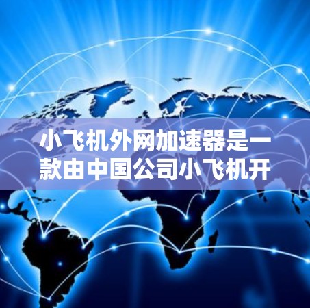 小飞机外网加速器是一款由中国公司小飞机开发的<strong>网络优化</strong>工具，旨在提升企业网络性能和数据传输效率。以下是对该加速器的详细分析和总结