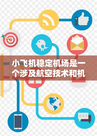 小飞机稳定机场是一个涉及航空技术和机场管理的复杂概念,涉及多个方面的研究和工程。以下是一些与小飞机稳定机场相关的关键要素和技术 小飞机稳定机场是一个涉及航空技术和机场管理的复杂概念,涉及多个方面的研究和工程。以下是一些与小飞机稳定机场相关的关键要素和技术