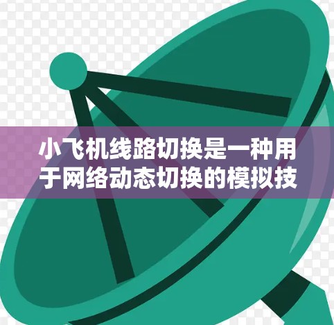 小飞机线路切换是一种用于网络动态切换的模拟技术，通过模拟物理线路的切换来实现网络的高效管理和故障恢复。以下是对这一概念的详细分析和总结