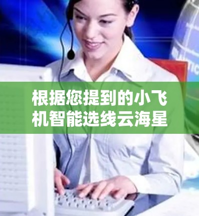 根据您提到的小飞机智能选线云海星辰加速器，看起来您可能在寻找一个能够智能选择线路并加速云计算环境的工具。以下是一些可能的解释和建议