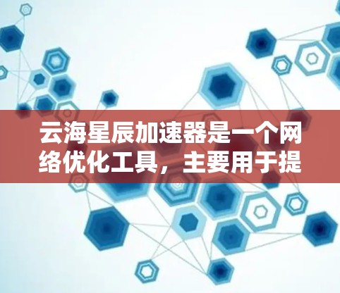 云海星辰加速器是一个<strong>网络优化</strong>工具，主要用于提升网络连接速度和稳定性，尤其适用于游戏和视频流等高带宽需求的场景。以下是使用云海星辰加速器的详细指南
