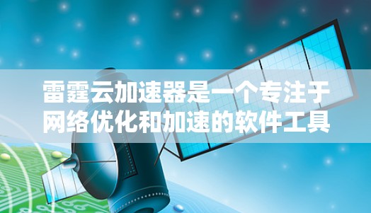 雷霆云加速器是一个专注于<strong>网络优化</strong>和加速的软件工具，旨在提高网络连接的速度和稳定性。以下是下载和安装雷霆云加速器的详细步骤