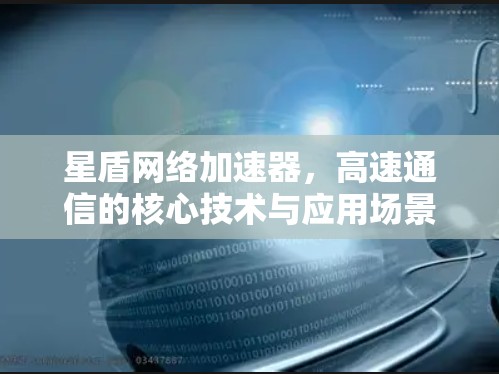 星盾网络加速器,高速通信的核心技术与应用场景分析