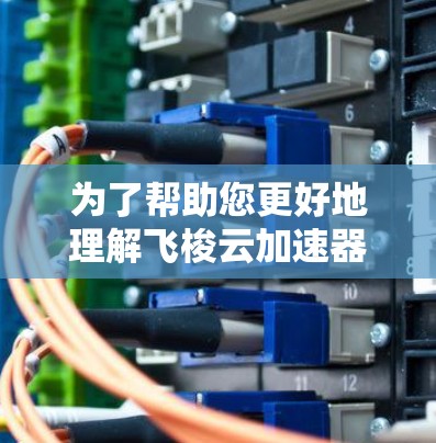 为了帮助您更好地理解飞梭云加速器以及如何选择适合您需求的海外服务器,以下是逐步的建议和分析