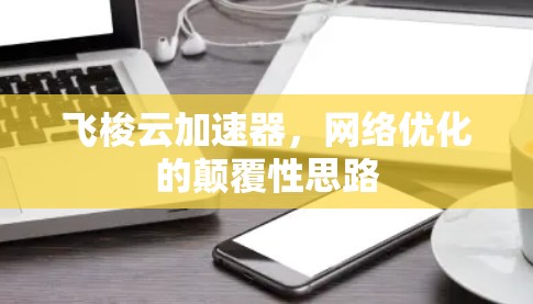 飞梭云加速器，<strong>网络优化</strong>的颠覆性思路