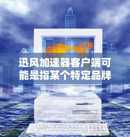 迅风加速器客户端可能是指某个特定品牌或类型的网络加速工具的客户端。如果你在寻找这个特定的客户端,建议提供更多的背景信息,以便我能够更准确地帮助你 迅风加速器客户端可能是指某个特定品牌或类型的网络加速工具的客户端。如果你在寻找这个特定的客户端,建议提供更多的背景信息,以便我能够更准确地帮助你