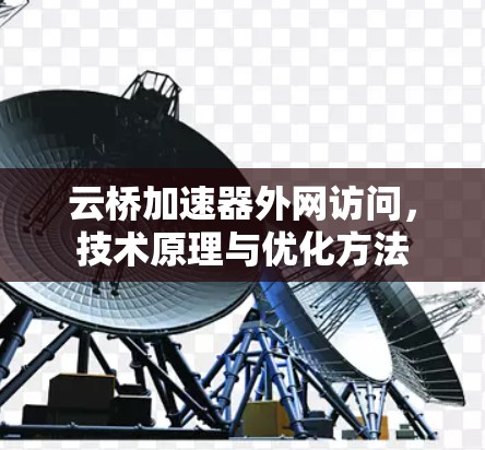云桥加速器外网访问，技术原理与优化方法