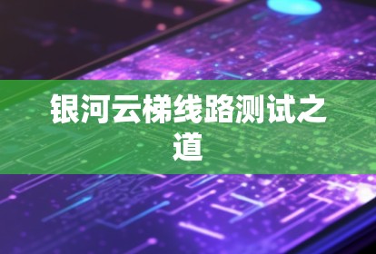 银河云梯线路测试之道