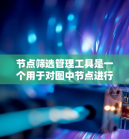 节点筛选管理工具是一个用于对图中节点进行筛选和管理的工具,通常用于网络分析、数据挖掘或其他涉及图结构数据处理的场景。这样的工具可以帮助用户快速筛选出符合特定条件的节点,从而更高效地进行数据分析或管理