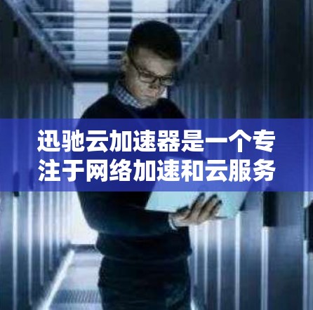 迅驰云加速器是一个专注于网络加速和云服务优化的解决方案，它可以帮助用户提升云应用的性能，包括带宽加速、延迟降低和吞吐量优化。如果你想测试迅驰云加速器的性能表现，可以按照以下步骤进行测速和评估