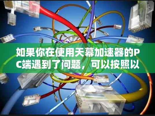 如果你在使用天幕加速器的PC端遇到了问题，可以按照以下步骤进行排查和解决