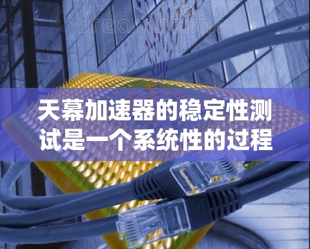天幕加速器的稳定性测试是一个系统性的过程,涉及硬件、软件和数据处理等多个方面。以下是对该测试的分步骤说明 天幕加速器的稳定性测试是一个系统性的过程,涉及硬件、软件和数据处理等多个方面。以下是对该测试的分步骤说明