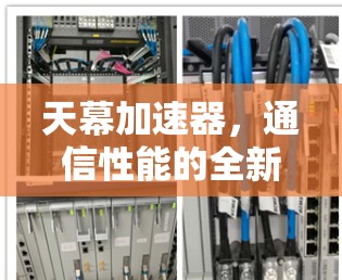 天幕加速器,通信性能的全新突破 天幕加速器,通信性能的全新突破
