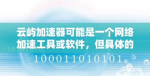 云屿加速器可能是一个网络加速工具或软件,但具体的电脑版本信息可能需要根据你所指的具体产品来确定。如果你能提供更多的背景信息,比如云屿加速器的具体功能或官方网站,我可以更好地帮助你找到电脑版本的信息