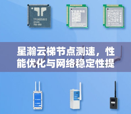 星瀚云梯<strong>节点测速</strong>,性能优化与网络稳定性提升