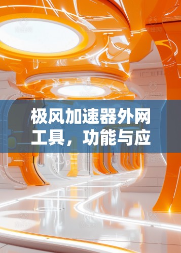 极风加速器外网工具,功能与应用解析 极风加速器外网工具,功能与应用解析
