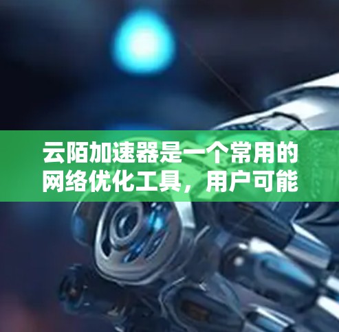 云陌加速器是一个常用的<strong>网络优化</strong>工具，用户可能会遇到下载或访问的问题。以下是一些常见的解决方法