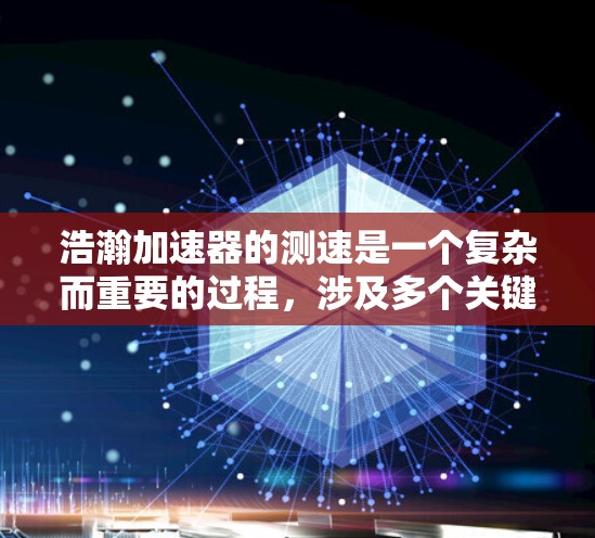 浩瀚加速器的测速是一个复杂而重要的过程，涉及多个关键指标和技术。以下是对测速过程的详细分析及解决方案