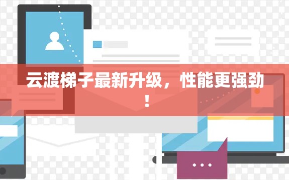 云渡梯子最新升级，性能更强劲！