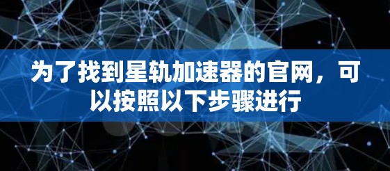 为了找到星轨加速器的官网,可以按照以下步骤进行 为了找到星轨加速器的官网,可以按照以下步骤进行