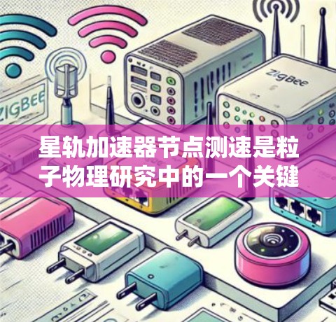 星轨加速器<strong>节点测速</strong>是粒子物理研究中的一个关键技术,用于准确测量加速粒子的速度。星轨加速器分为圆形轨道和环形轨道两种类型,测速方法因其设计而异。以下是对星轨加速器<strong>节点测速</strong>的详细分析