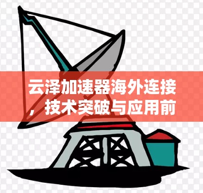 云泽加速器海外连接，技术突破与应用前景