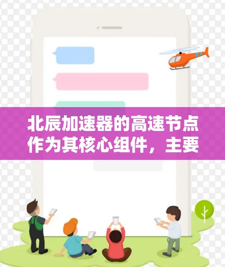北辰加速器的高速节点作为其核心组件,主要用于在数据中心或网络环境中加速特定任务,提升数据处理和传输效率。以下是对其的详细分析 北辰加速器的高速节点作为其核心组件,主要用于在数据中心或网络环境中加速特定任务,提升数据处理和传输效率。以下是对其的详细分析