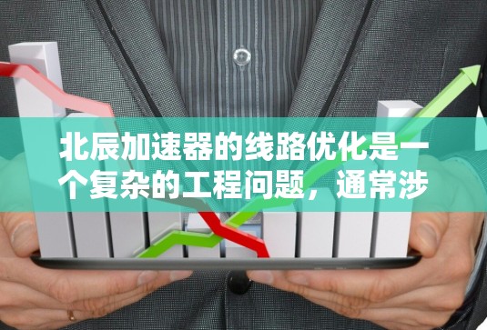 北辰加速器的线路优化是一个复杂的工程问题，通常涉及粒子物理、电磁学、计算机科学和工程学等多个领域的知识。以下是一些可能的优化方向和方法