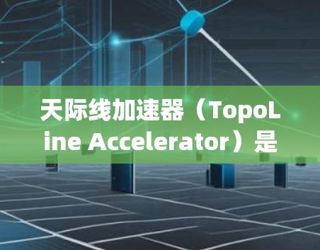 天际线加速器（TopoLine Accelerator）是一种用于高性能计算（HPC）的技术，旨在优化多核处理器的资源利用，以提高计算效率。以下是对天际线加速器的系统化总结