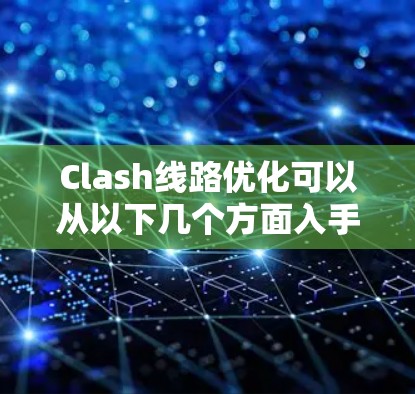 Clash线路优化可以从以下几个方面入手，以提升网络性能