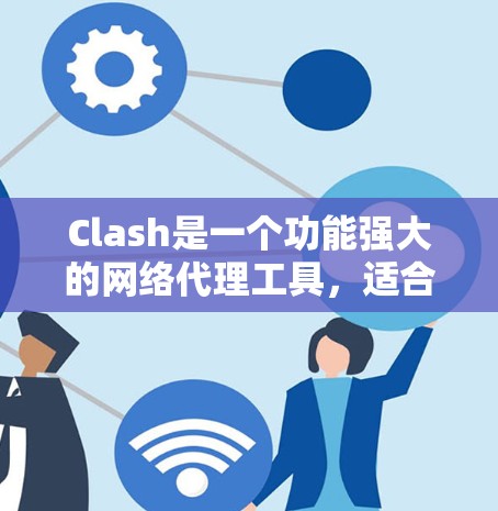 Clash是一个功能强大的网络代理工具，适合个人和企业用户管理网络访问。以下是配置Clash的详细步骤