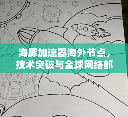 海豚加速器海外节点,技术突破与全球网络部署 海豚加速器海外节点,技术突破与全球网络部署
