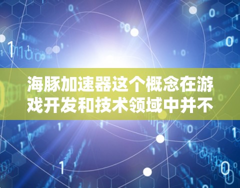 海豚加速器这个概念在游戏开发和技术领域中并不常见，可能是某种特定的游戏机制或技术术语。如果你指的是一种以海豚为主题的加速器或游戏机制，可能需要更多上下文来准确解释
