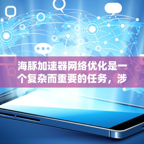 海豚加速器<strong>网络优化</strong>是一个复杂而重要的任务，涉及多个关键方面。以下是对这一优化任务的系统分析和建议