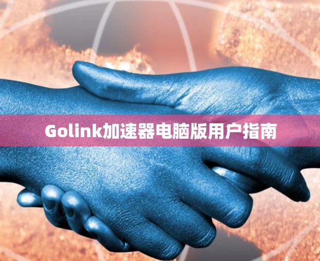 Golink加速器电脑版用户指南 Golink加速器电脑版用户指南