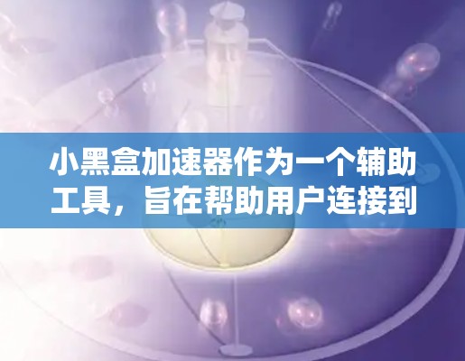 小黑盒加速器作为一个辅助工具,旨在帮助用户连接到海外游戏服务器,弥补本地延迟并绕过地区限制。以下是对其关键方面的详细分析和总结 小黑盒加速器作为一个辅助工具,旨在帮助用户连接到海外游戏服务器,弥补本地延迟并绕过地区限制。以下是对其关键方面的详细分析和总结