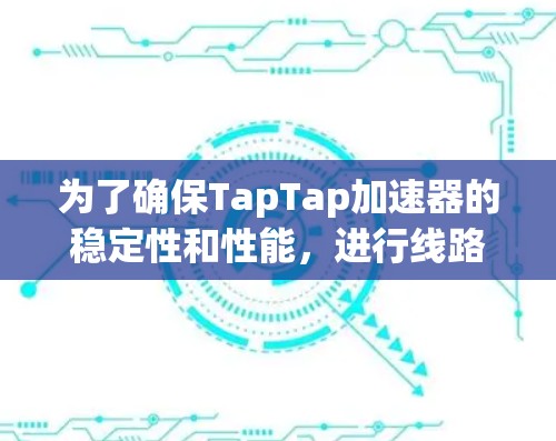 为了确保TapTap加速器的稳定性和性能,进行线路测速是关键步骤。以下是详细的步骤和方法 为了确保TapTap加速器的稳定性和性能,进行线路测速是关键步骤。以下是详细的步骤和方法