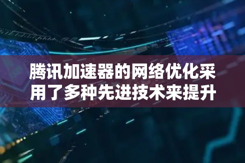 腾讯加速器的<strong>网络优化</strong>采用了多种先进技术来提升数据传输效率，包括
