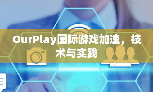 OurPlay国际游戏加速,技术与实践 OurPlay国际游戏加速,技术与实践