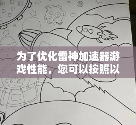 为了优化雷神加速器游戏性能,您可以按照以下步骤进行 为了优化雷神加速器游戏性能,您可以按照以下步骤进行