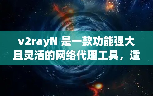 v2rayN 是一款功能强大且灵活的网络代理工具,适合需要绕过网络限制的用户。以下是对 v2rayN 的详细总结