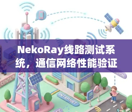 NekoRay线路测试系统，通信网络性能验证与诊断