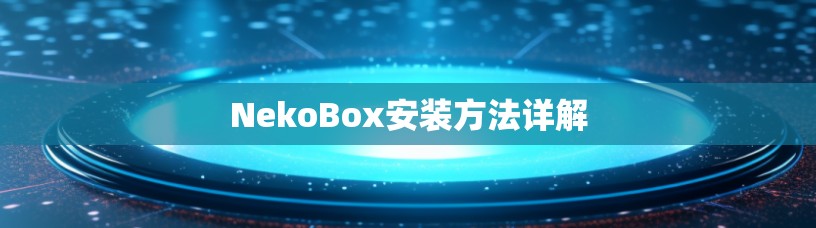 NekoBox安装方法详解