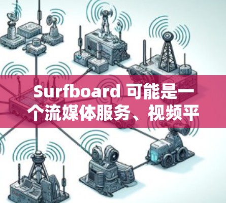 Surfboard 可能是一个流媒体服务、视频平台或其他网络服务。如果你指的是流媒体客户端或类似的应用程序,以下是一些可能相关的信息 Surfboard 可能是一个流媒体服务、视频平台或其他网络服务。如果你指的是流媒体客户端或类似的应用程序,以下是一些可能相关的信息