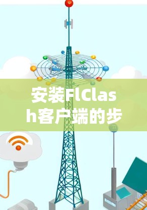 安装FlClash客户端的步骤如下