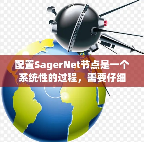 配置SagerNet节点是一个系统性的过程，需要仔细规划和执行。以下是分步骤的指南，帮助您顺利配置SagerNet节点