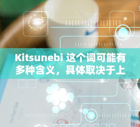 Kitsunebi 这个词可能有多种含义，具体取决于上下文。以下是一些可能的解释和最新版本的信息