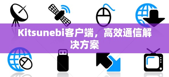 Kitsunebi客户端,高效通信解决方案 Kitsunebi客户端,高效通信解决方案