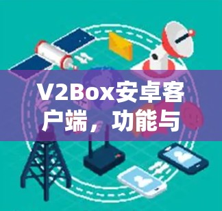 V2Box安卓客户端，功能与性能解析