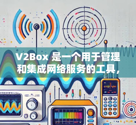 V2Box 是一个用于管理和集成网络服务的工具,支持多种云平台和容器化技术。以下是关于 V2Box 网络工具的详细介绍和使用方法 V2Box 是一个用于管理和集成网络服务的工具,支持多种云平台和容器化技术。以下是关于 V2Box 网络工具的详细介绍和使用方法
